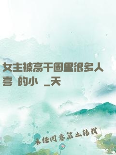 女主被高干圈里很多人喜歡的小說