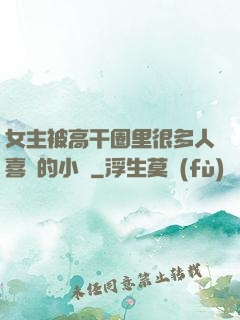女主被高干圈里很多人喜歡的小說