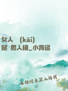 女人張開(kāi)雙腿讓男人桶