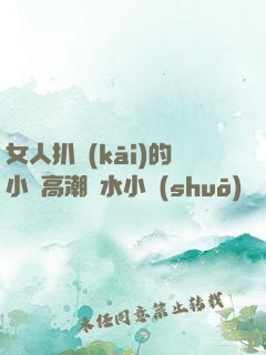 女人扒開(kāi)的小泬高潮噴水小說(shuō)