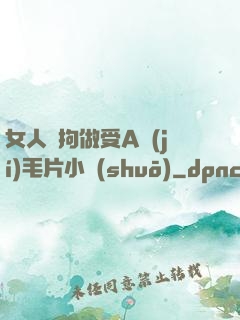 女人與拘做受A級(jí)毛片小說(shuō)