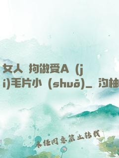 女人與拘做受A級(jí)毛片小說(shuō)
