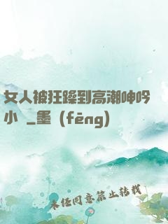 女人被狂躁到高潮呻吟小說