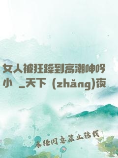 女人被狂躁到高潮呻吟小說