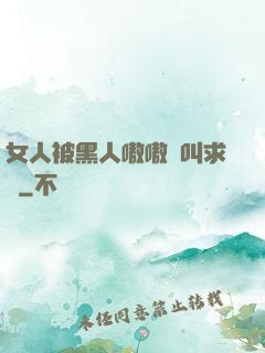 女人被黑人嗷嗷慘叫求饒