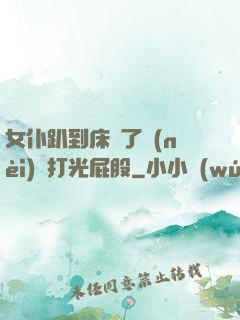 女仆趴到床脫了內(nèi)褲打光屁股