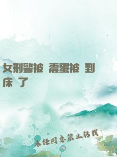 女刑警被夾震蛋被綁到床脫了內褲