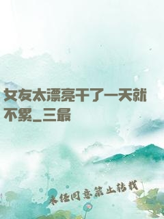 女友太漂亮干了一天就不累