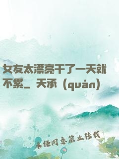女友太漂亮干了一天就不累