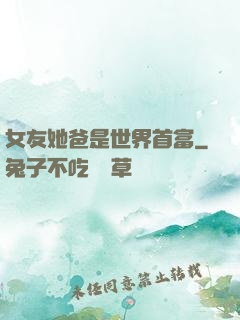 女友她爸是世界首富