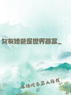 女友她爸是世界首富