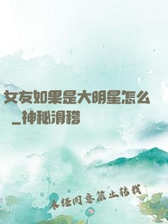 女友如果是大明星怎么辦