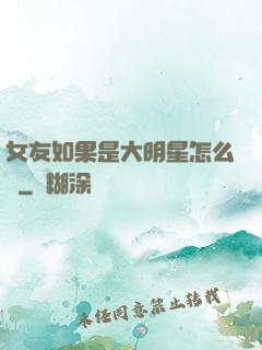 女友如果是大明星怎么辦