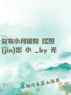 女友小月被教練猛烈進(jìn)出視小說