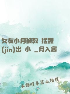 女友小月被教練猛烈進(jìn)出視小說