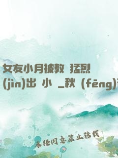 女友小月被教練猛烈進(jìn)出視小說