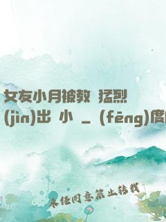 女友小月被教練猛烈進(jìn)出視小說