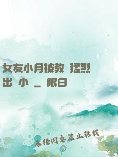 女友小月被教練猛烈進出視小說