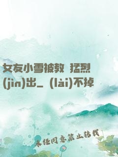 女友小雪被教練猛烈進(jìn)出