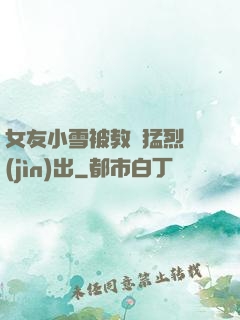 女友小雪被教練猛烈進(jìn)出