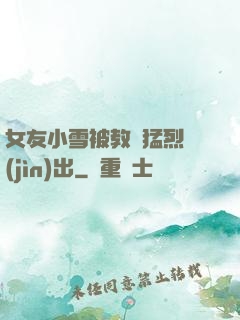 女友小雪被教練猛烈進(jìn)出