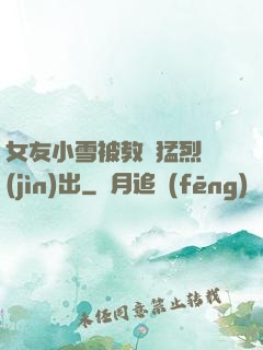 女友小雪被教練猛烈進(jìn)出