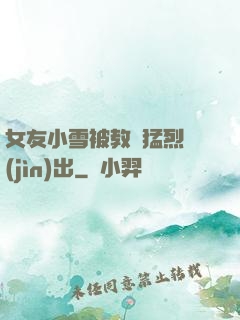 女友小雪被教練猛烈進(jìn)出