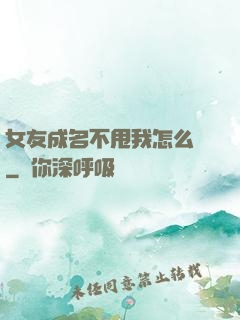 女友成名不甩我怎么辦