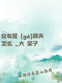 女友是個(gè)莽夫怎么辦