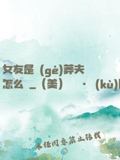 女友是個(gè)莽夫怎么辦