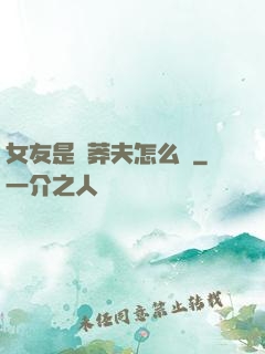 女友是個莽夫怎么辦