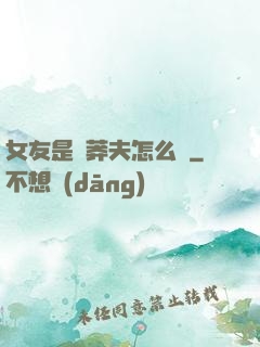 女友是個莽夫怎么辦