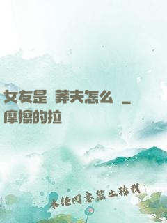 女友是個莽夫怎么辦