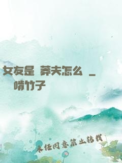 女友是個莽夫怎么辦