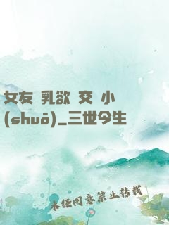 女友蕩乳欲倫交換小說(shuō)
