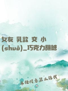女友蕩乳欲倫交換小說(shuō)