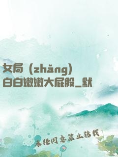 女局長(zhǎng)白白嫩嫩大屁股