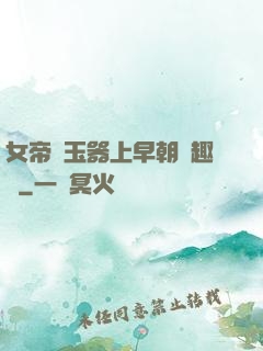 女帝夾玉器上早朝筆趣閣