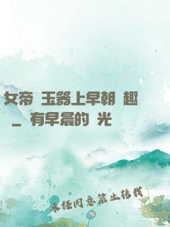 女帝夾玉器上早朝筆趣閣
