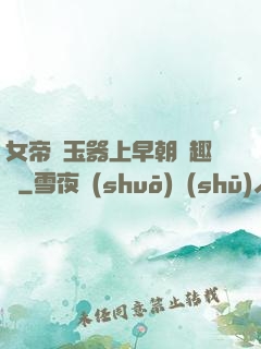 女帝夾玉器上早朝筆趣閣