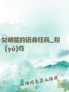女明星的近身狂兵
