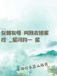 女朋友母親叫我去她家吃飯