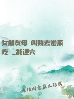 女朋友母親叫我去她家吃飯