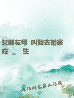 女朋友母親叫我去她家吃飯