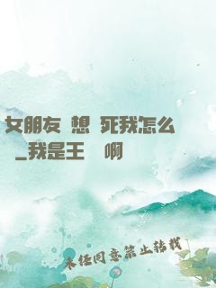 女朋友總想殺死我怎么辦