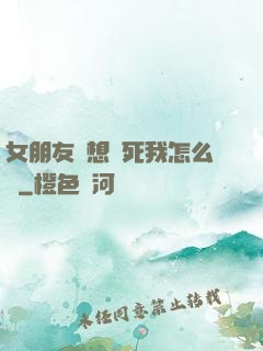 女朋友總想殺死我怎么辦