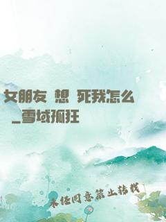 女朋友總想殺死我怎么辦