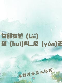 女朋友越來(lái)越會(huì)叫