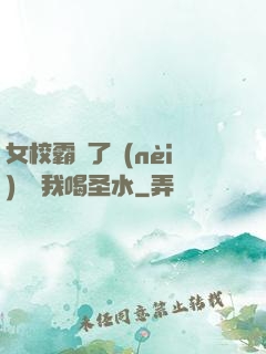 女校霸脫了內(nèi)褲讓我喝圣水