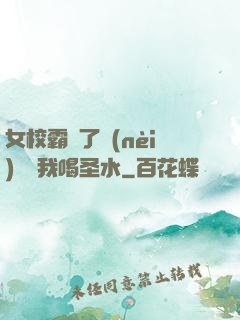 女校霸脫了內(nèi)褲讓我喝圣水